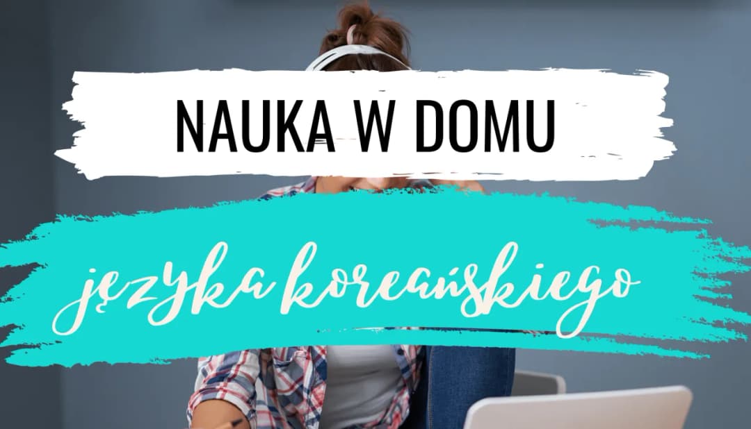 Jak nauczyć się koreańskiego: skuteczne sposoby na szybką naukę w domu